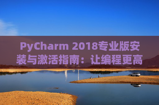 PyCharm 2018专业版安装与激活指南：让编程更高效